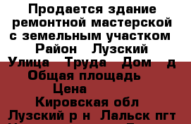 Продается здание ремонтной мастерской с земельным участком  › Район ­ Лузский › Улица ­ Труда › Дом ­ д.2 › Общая площадь ­ 1 241 › Цена ­ 450 000 - Кировская обл., Лузский р-н, Лальск пгт Недвижимость » Гаражи   
